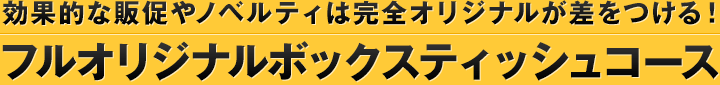 効果的な販促やノベルティは完全オリジナルが差をつける！フルオリジナルボックスティッシュコース